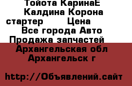 Тойота КаринаЕ, Калдина,Корона стартер 2,0 › Цена ­ 2 700 - Все города Авто » Продажа запчастей   . Архангельская обл.,Архангельск г.